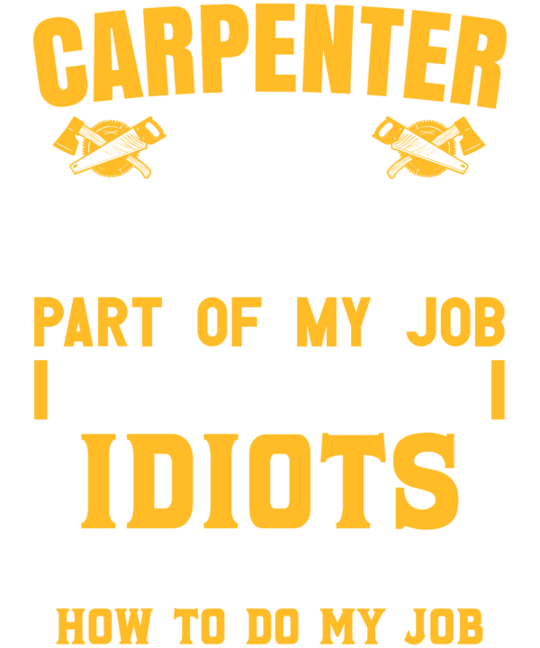 Carpenter The Hardest Part Of My Job Is Being Nice To Idiots