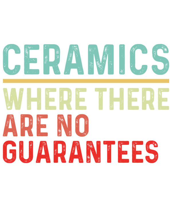 Ceramics There Are No Guarantees