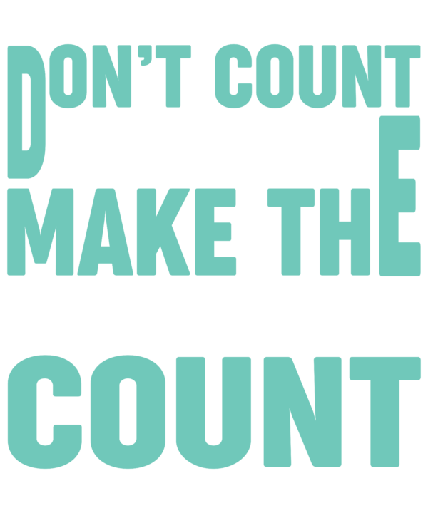 Don't Count The Days Make The Days Count