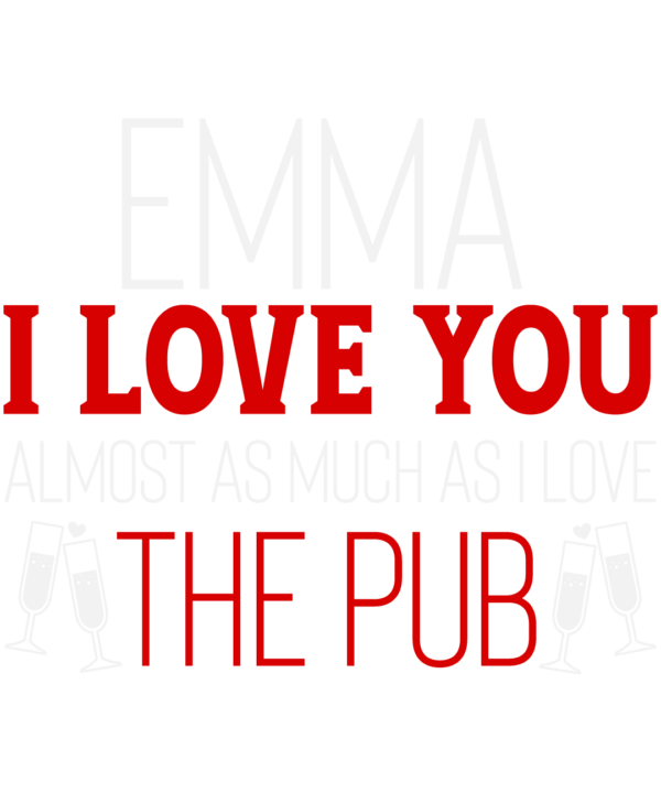 Emma I Love You Almost As Much As I Love The Pub
