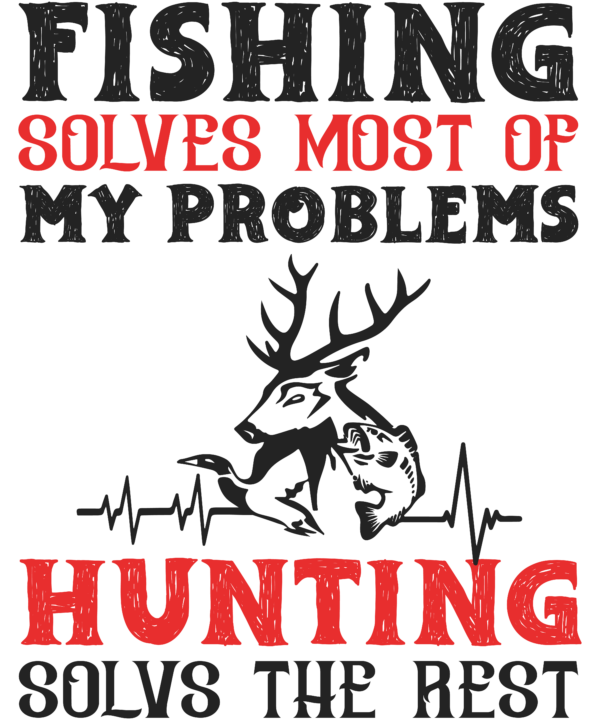 Fishing Solves Most Of My Problems Hunting Solves The Rest