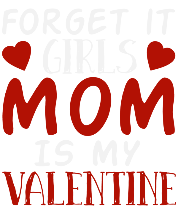 Forget It Girls Mom Is My Valentine