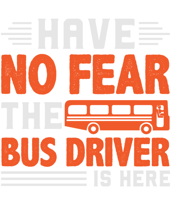 Have No Fear The Bus Driver Is Here