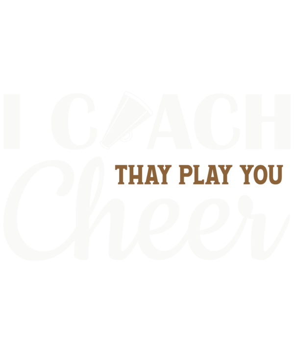 I Coach They Play You Cheer