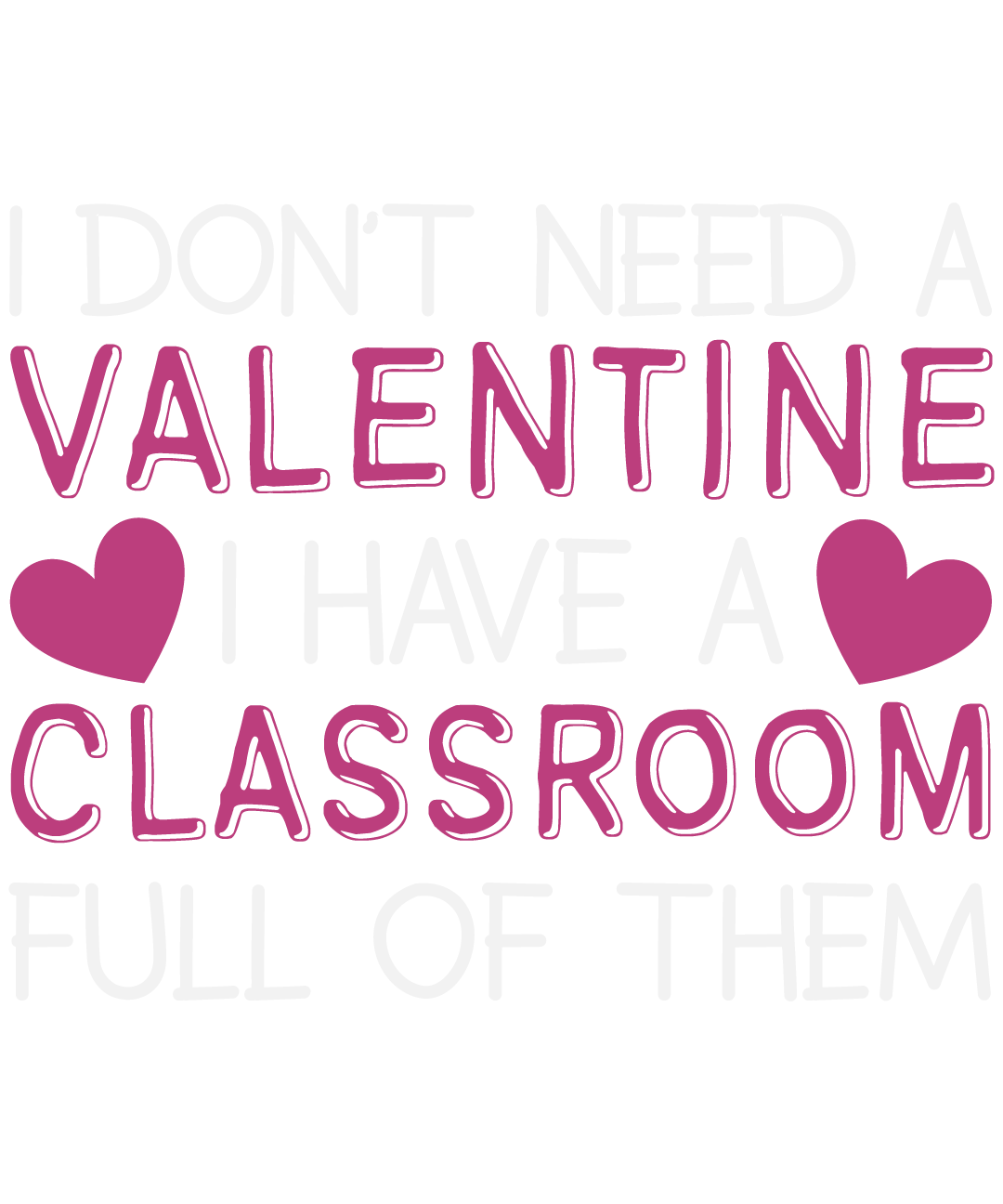 I Don't Need A Valentine I Have A Classroom Full Of Them