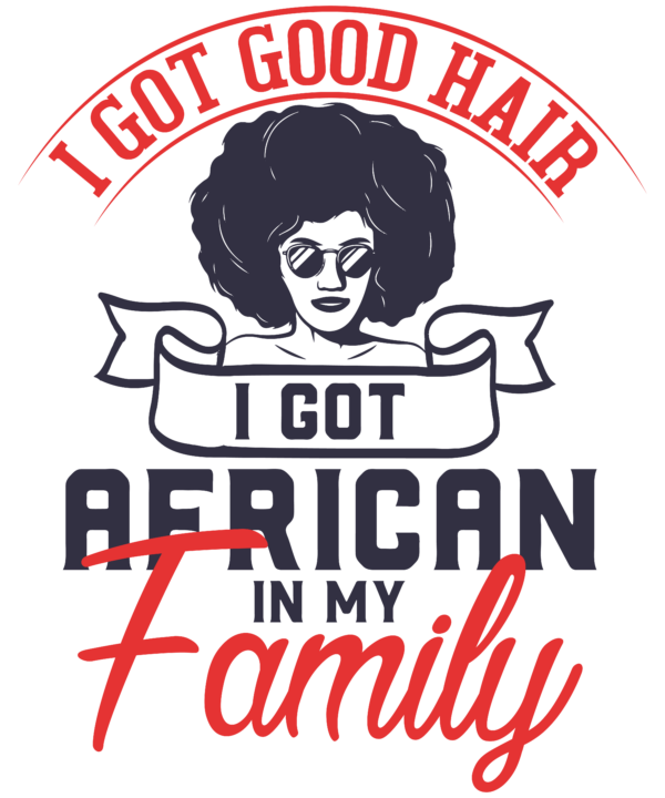 I Got Good Hair I Got African In My Family