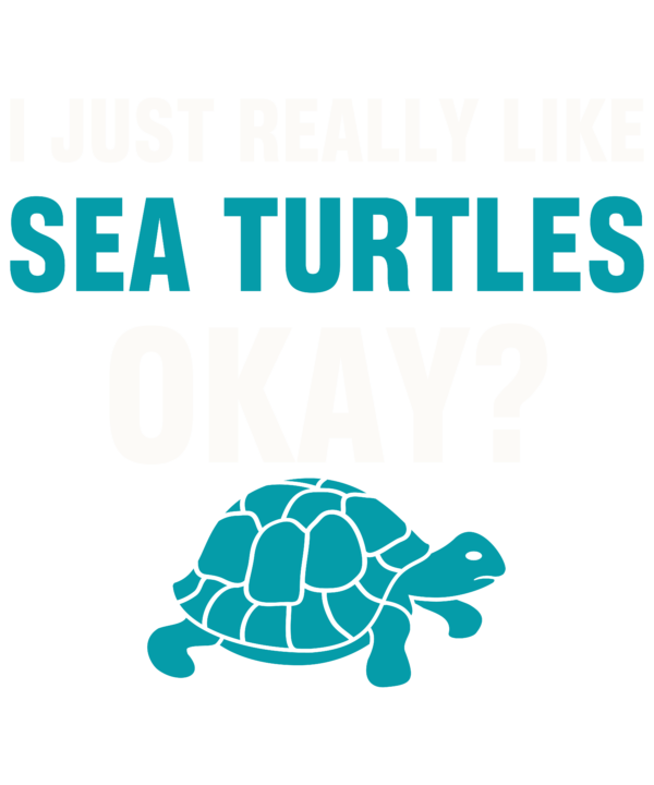 I Just Really Like Sea Turtles Okay