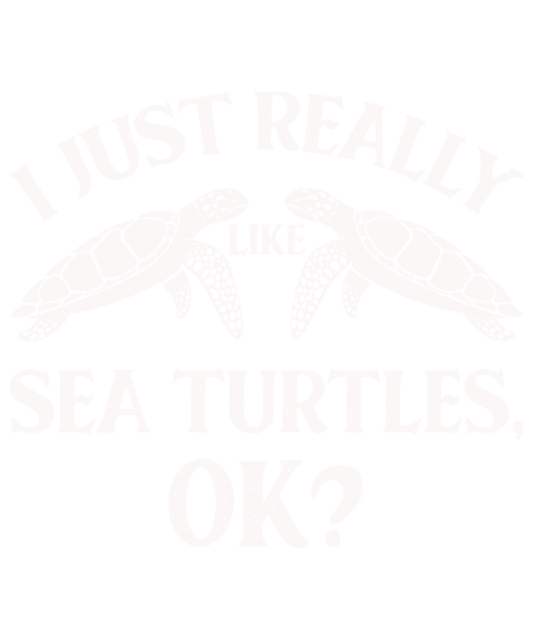 I Just Really Like Sea Turtles Ok