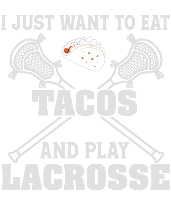 I Just Want To Eat Tacos And Play Lacrosse