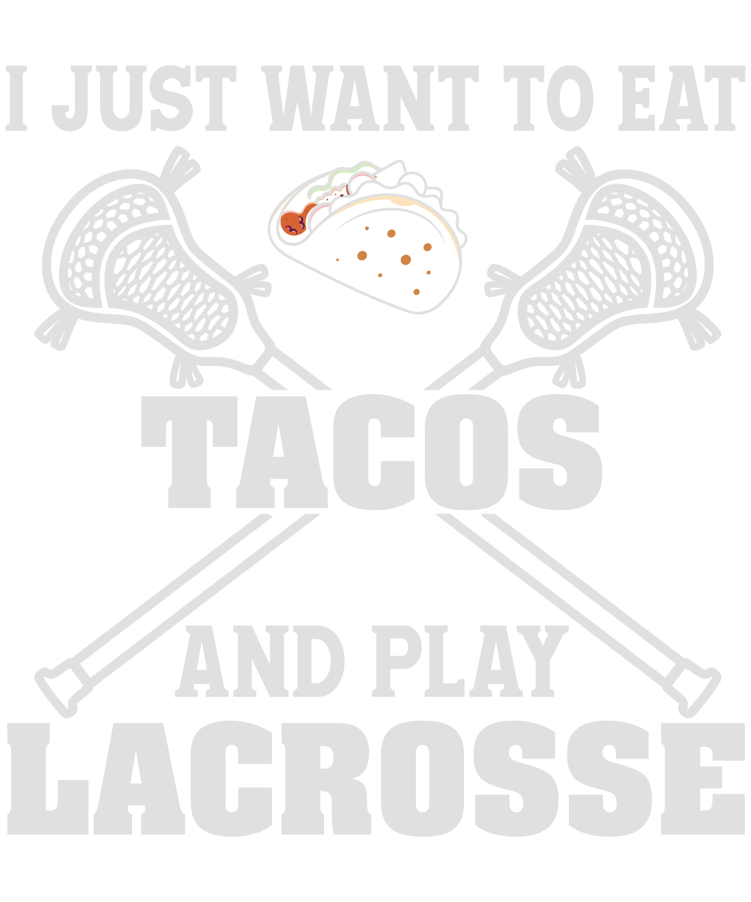 I Just Want To Eat Tacos And Play Lacrosse
