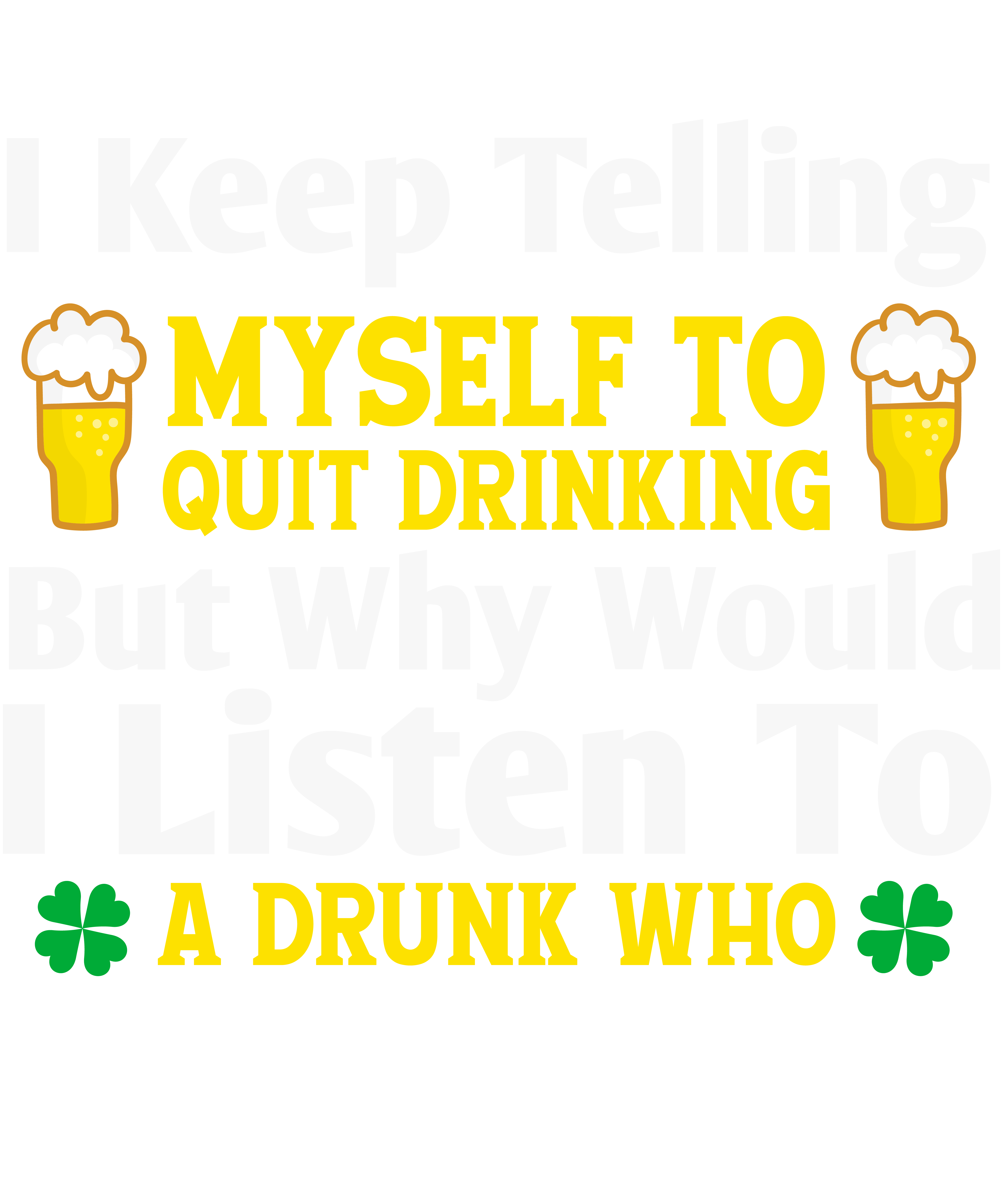 I Keep Telling Myself To Quit Drinking But Why Would A Listen To A Drunk Who
