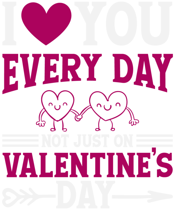 I Love You Every Day Not Just On Valentines Day