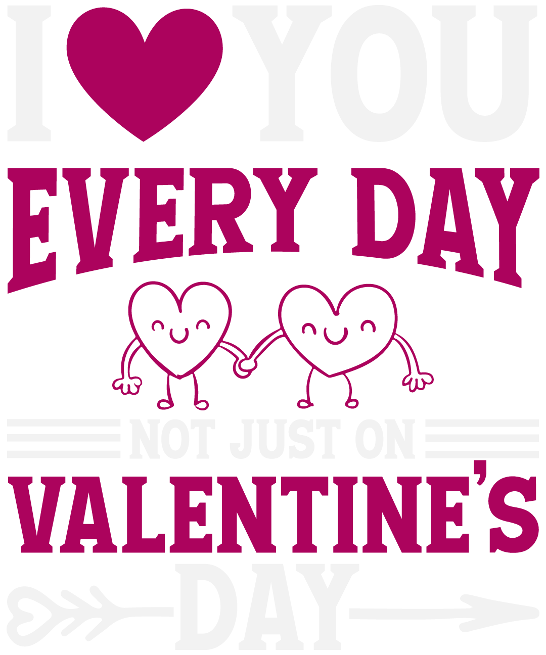 I Love You Every Day Not Just On Valentines Day