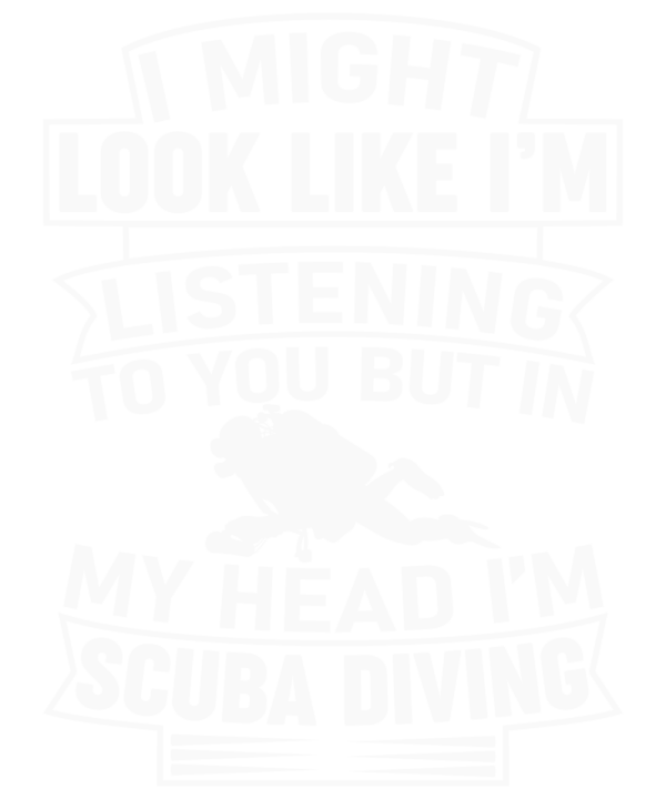 I Might Look Like I'm Listening I'm Scuba Diving