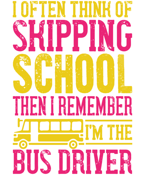 I Often Think Of Skipping School Then I Remember I'm The Bus Driver