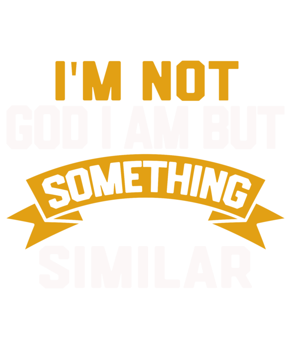 I'm Not God I Am But Something Similar