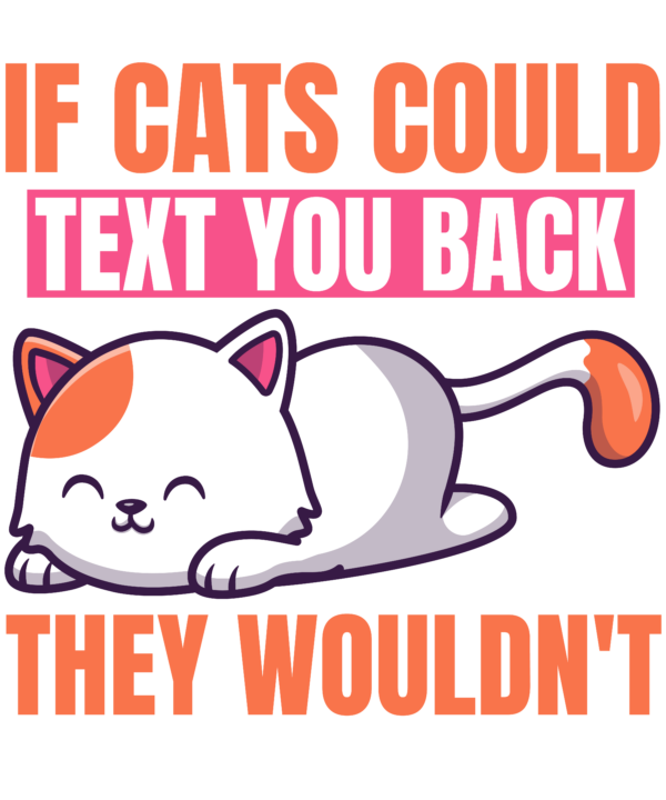 If Cats Could Text You Back They Wouldn't