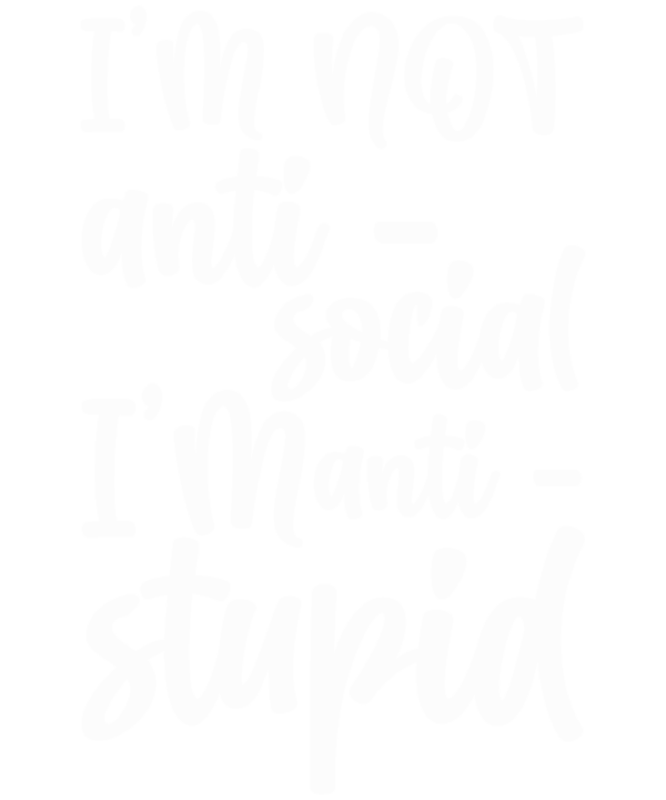 I'm Not Anti-Social I'm Anti-Stupid