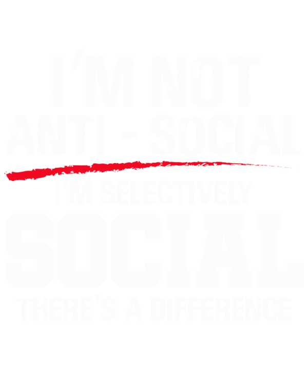 I'm Not Anti-Social I'm Selectively Social