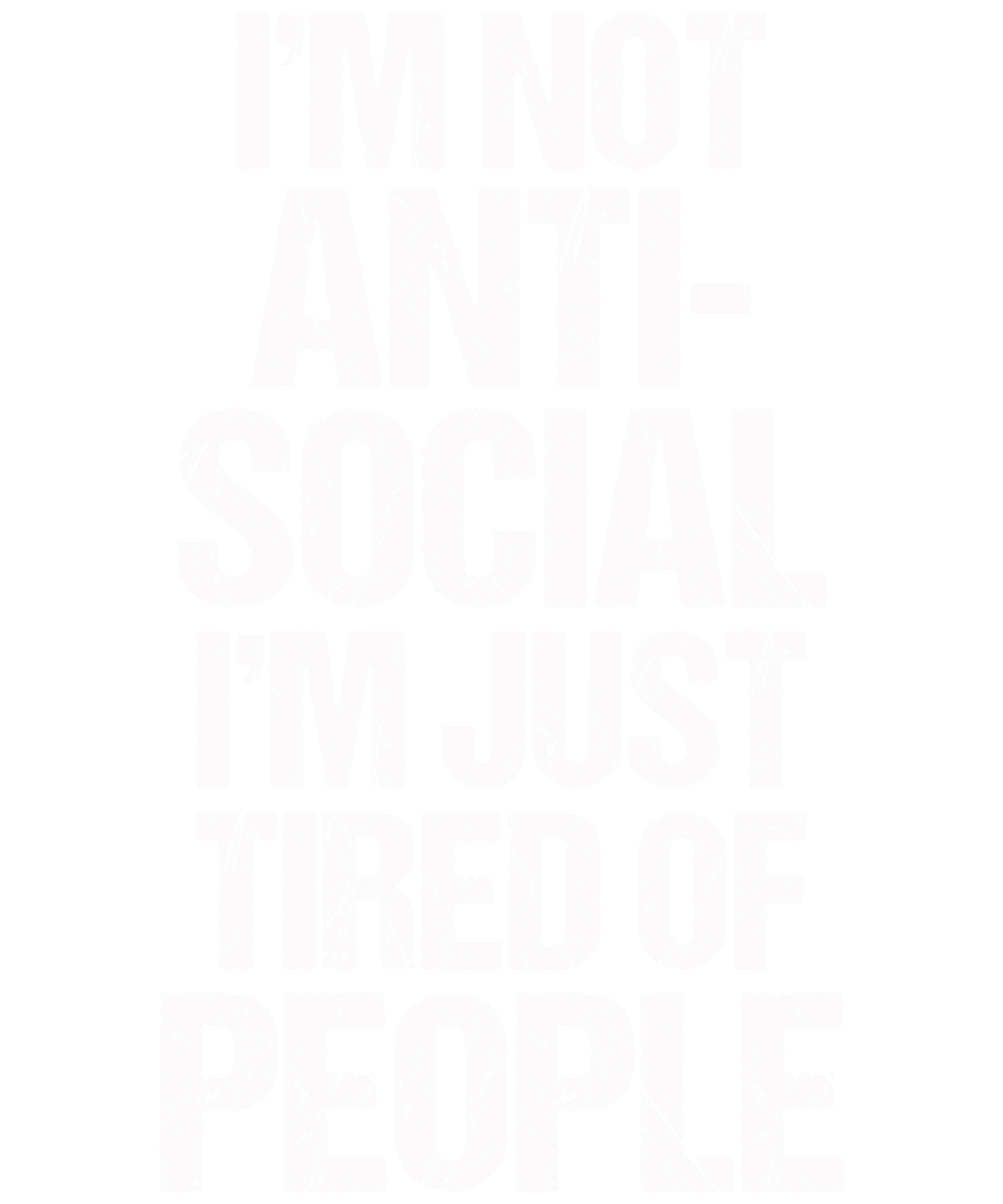 I'm Not Anti-social I'm Just Tired Of People