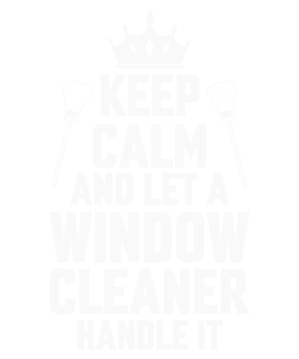 Keep Calm And Let A Window Cleaner Handle It