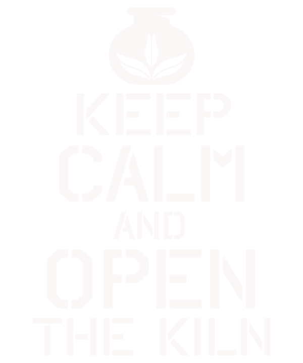 Keep Calm And Open The Kiln