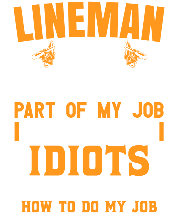 Lineman The Hardest Part Of My Job Is Being Nice To Idiots