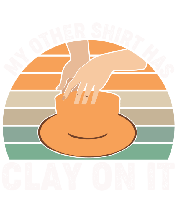 My Other Shirt Has Clay On It