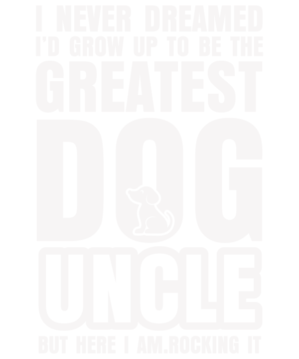 Never Dreamed To Be Greatest Dog Uncle