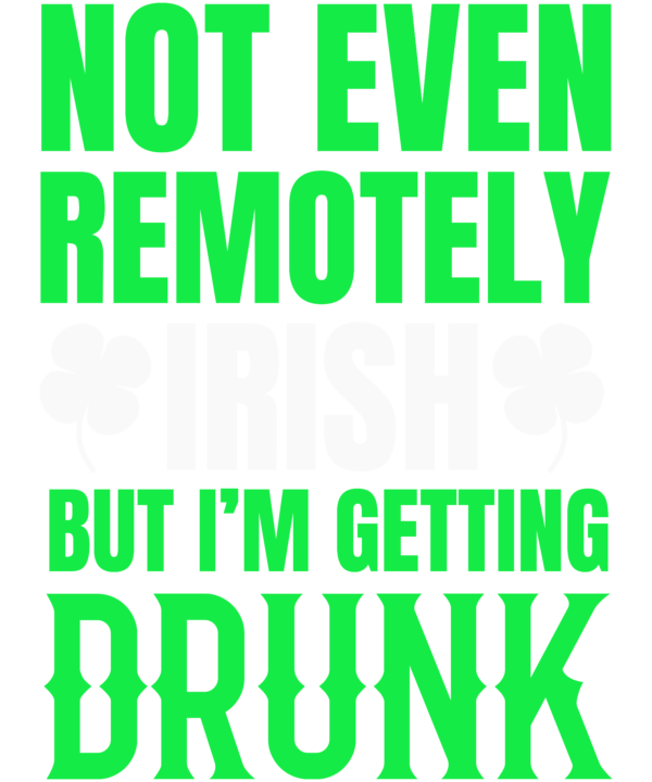 Not Even Remotely Irish But I'm Getting Drunk