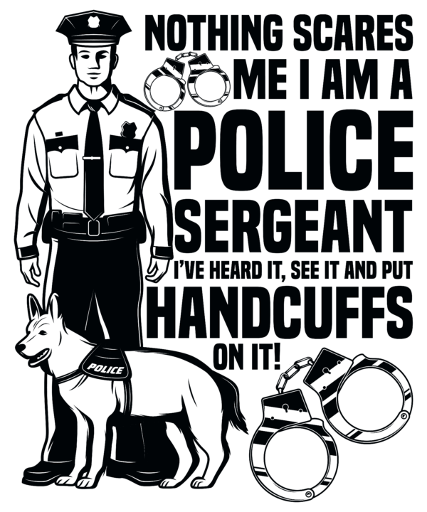 Nothing Scares Me I Am A Police Sergeant