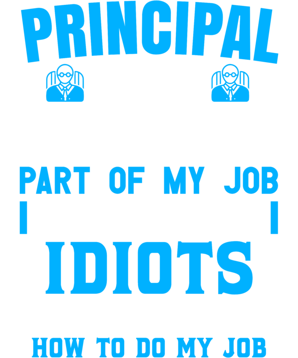 Principal The Hardest Part Of My Job Is Being Nice To Idiots