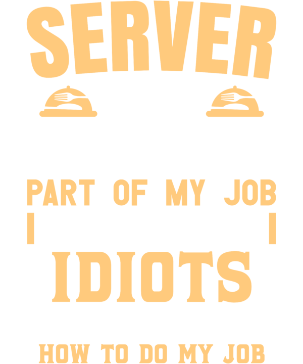 Server The Hardest Part Of My Job Is Being Nice To Idiots