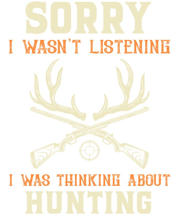 Sorry I Wasn't Listening I Was Thinking About Hunting