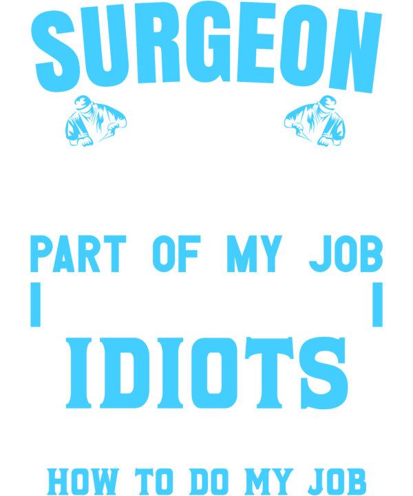 Surgeon The Hardest Part Of My Job Is Being Nice To Idiots