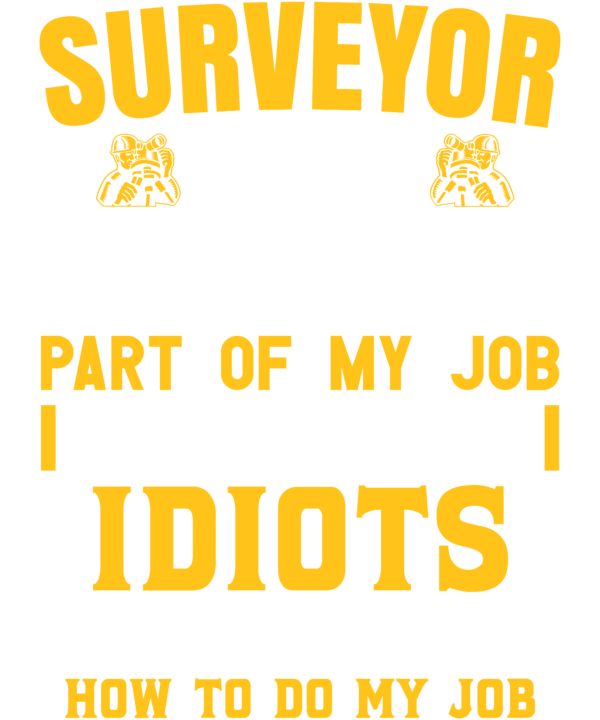 Surveyor The Hardest Part Of My Job Is Being Nice To Idiots