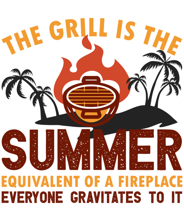 The Grill Is The Summer Equivalent Of A Fireplace; Everyone Gravitates To It