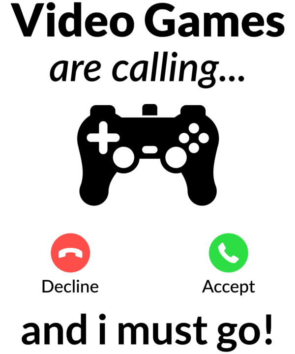 Video Games Are Calling Decline Accept And I Must Go!