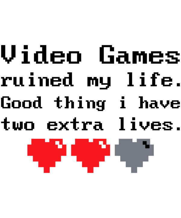 Video Games Ruined My Life. Good Thing I Have Two Extra Lives