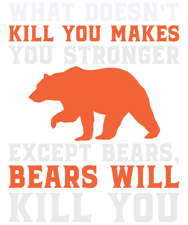 What Doesn't Kill You Makes Your Stronger Except Bears Will Kill You