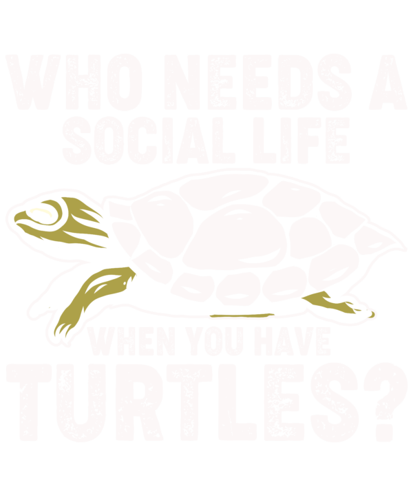 Who Needs A Social Life When You Have Turtles