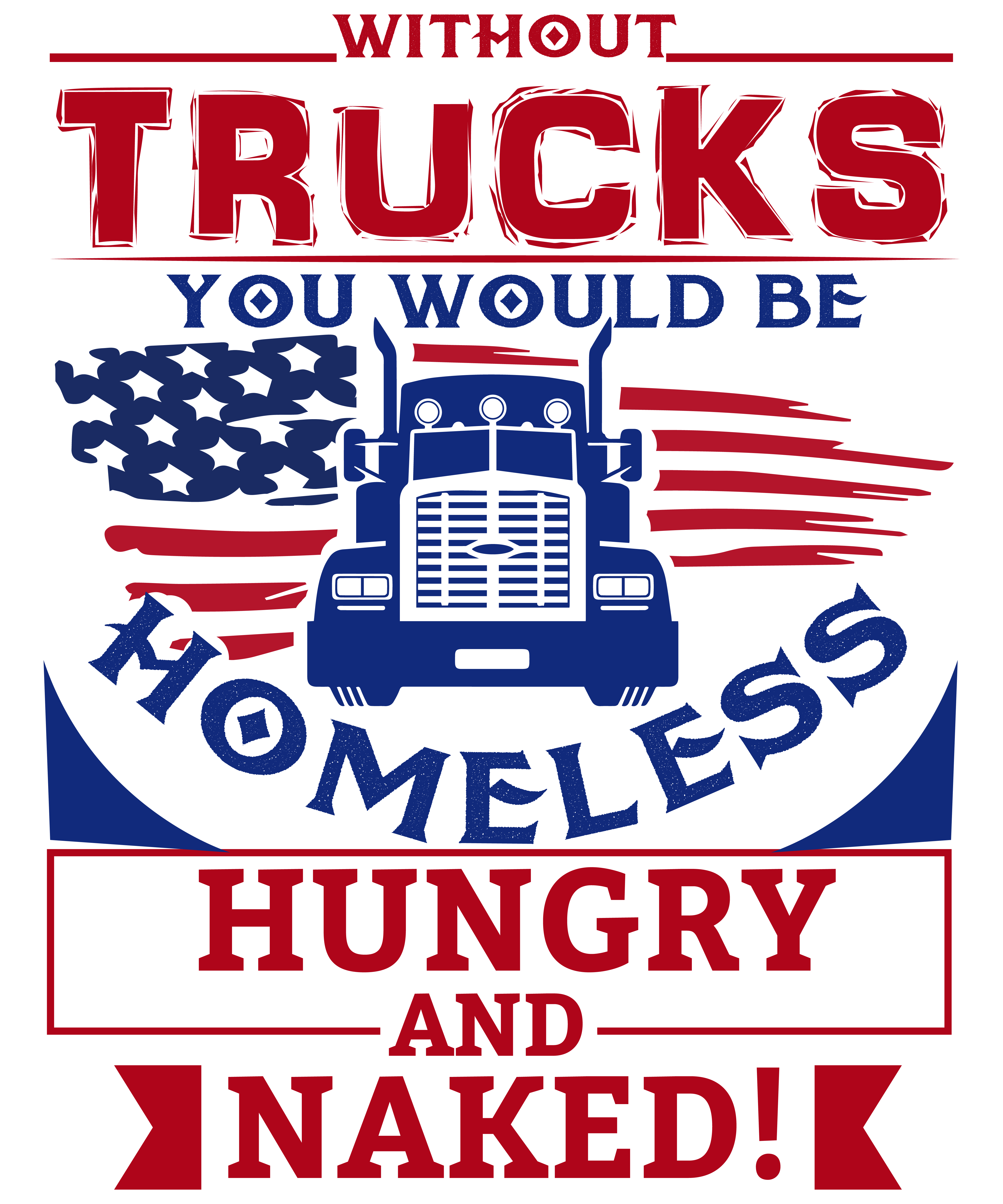 Without Trucks You Would Be Homeless