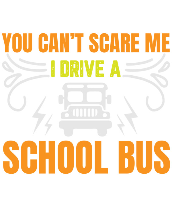 You Can't Scare Me I Drive A School Bus