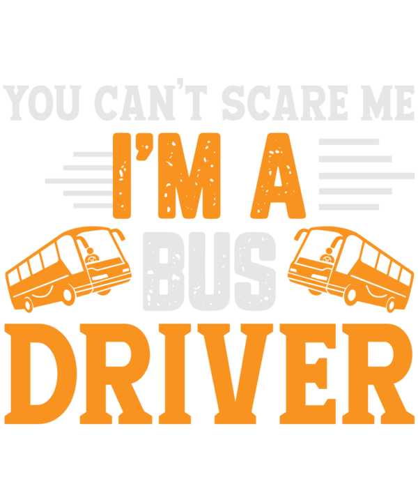You Can't Scare Me I'm A Bus Driver
