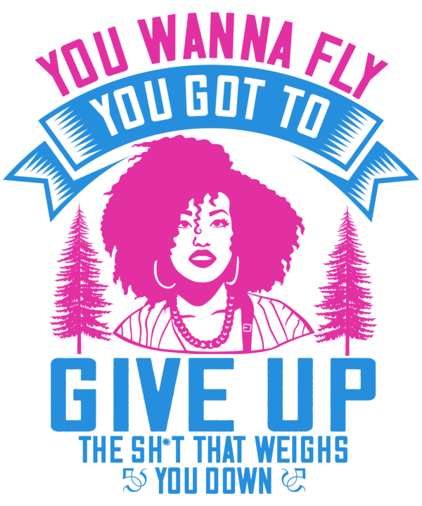 You Wanna Fly, You Got To Give Up The Sh't That Weighs You Down