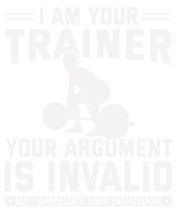 I Am Your Trainer Your Argument Is Invalid v3
