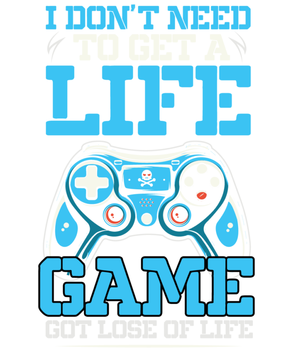 I Don't Need To Get A Life Game Out Lose Of Life