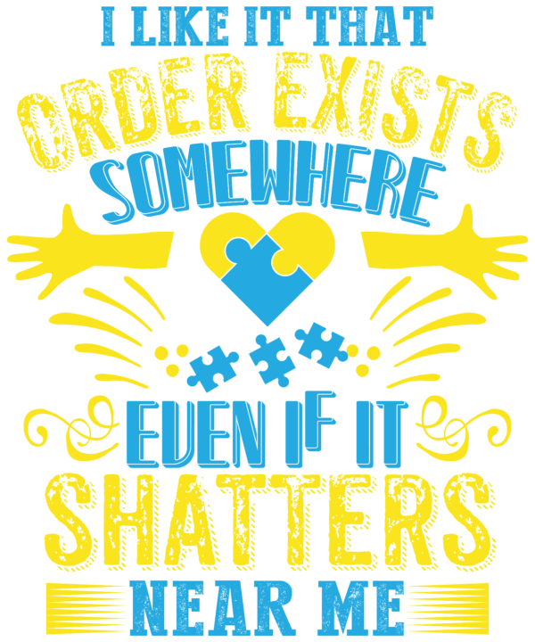 I Like It That Order Exists Somewhere Even If It Shatters Near Me