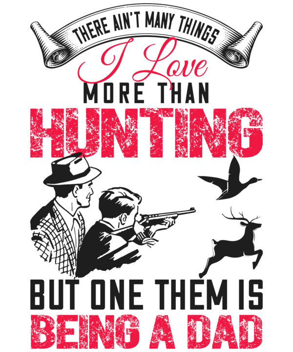 I Love More Than Hunting But Them Is Being A Dad