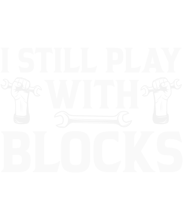 I Still Play With Blocks T-Shirt Funny Car Mechanic Engine